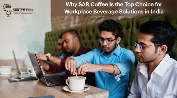 Why SAR Coffee Is the Top Choice for Workplace Beverage Solutions in India